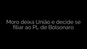 ​Moro deixa União e decide se filiar ao PL de Bolsonaro 